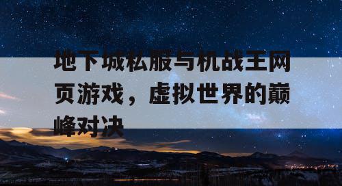 地下城私服与机战王网页游戏，虚拟世界的巅峰对决