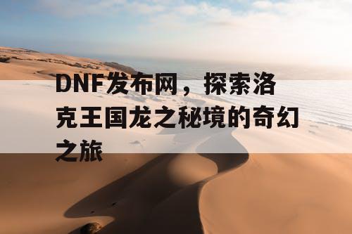 DNF发布网，探索洛克王国龙之秘境的奇幻之旅