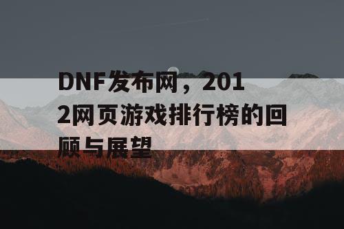 DNF发布网，2012网页游戏排行榜的回顾与展望