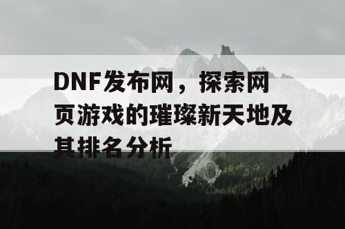 DNF发布网，探索网页游戏的璀璨新天地及其排名分析