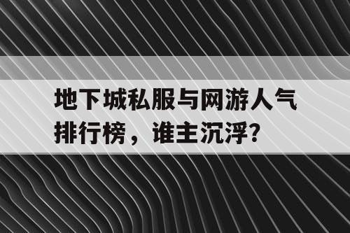 地下城私服与网游人气排行榜，谁主沉浮？