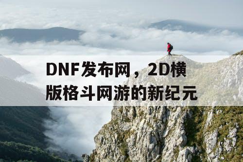 DNF发布网，2D横版格斗网游的新纪元