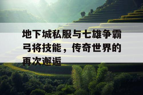 地下城私服与七雄争霸弓将技能，传奇世界的再次邂逅