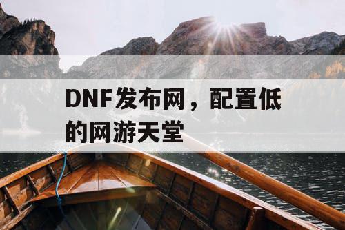 DNF发布网，配置低的网游天堂