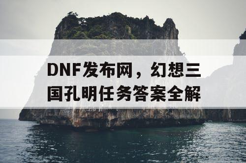 DNF发布网，幻想三国孔明任务答案全解