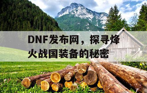 DNF发布网，探寻烽火战国装备的秘密