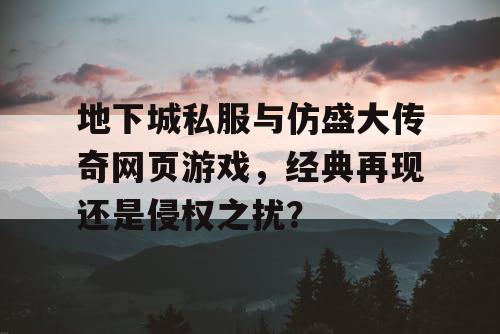 地下城私服与仿盛大传奇网页游戏，经典再现还是侵权之扰？