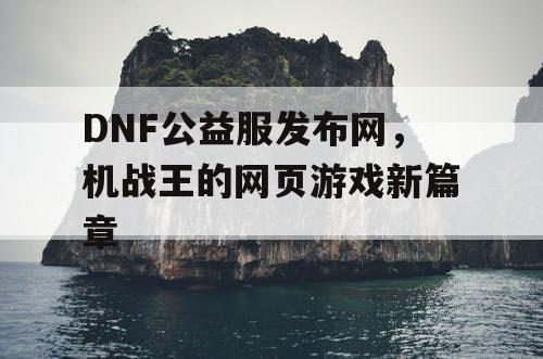 DNF公益服发布网，机战王的网页游戏新篇章