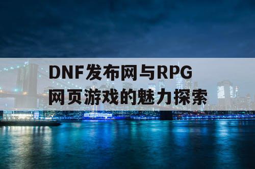 DNF发布网与RPG网页游戏的魅力探索