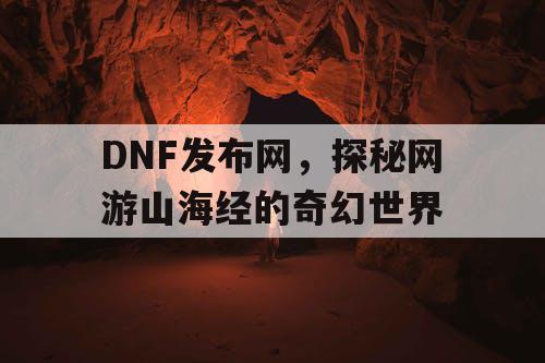 DNF发布网，探秘网游山海经的奇幻世界