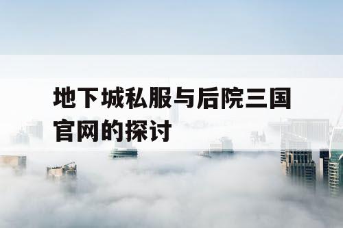 地下城私服与后院三国官网的探讨