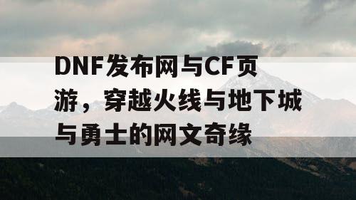 DNF发布网与CF页游，穿越火线与地下城与勇士的网文奇缘