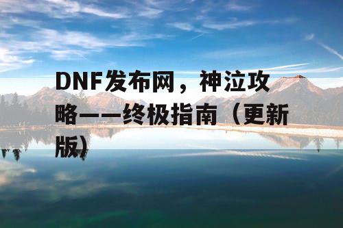 DNF发布网，神泣攻略——终极指南（更新版）