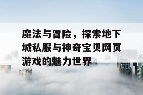 魔法与冒险，探索地下城私服与神奇宝贝网页游戏的魅力世界