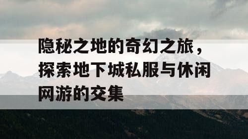 隐秘之地的奇幻之旅，探索地下城私服与休闲网游的交集