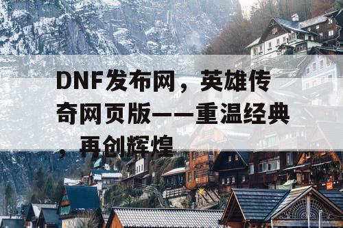 DNF发布网，英雄传奇网页版——重温经典，再创辉煌